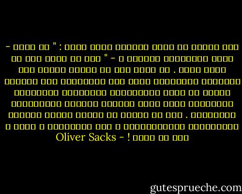 إذا أردنا أن نعرف فلاناً فنحن نسأل : " ما قصته - قصته الحقيقية الأعمق ؟ - " لأن كل واحد منا هو سيرة وقصة . كل واحد منا هو حكاية فريدة يتم تركيبها باستمرار ودون وعي بواسطتنا ومن خلالنا وفينا من خلال إدراكاتنا ومشاعرنا وأفكارنا وأفعالنا وليس أقله بواسطة حديثنا وحكاياتنا المنطوقة . نحن لا نختلف عن بعضنا بعضاً كثيراً بيولوجياً وفسيولوجياً ، أما تاريخياً ، كقصص ، فكل من فريد ! - Oliver Sacks