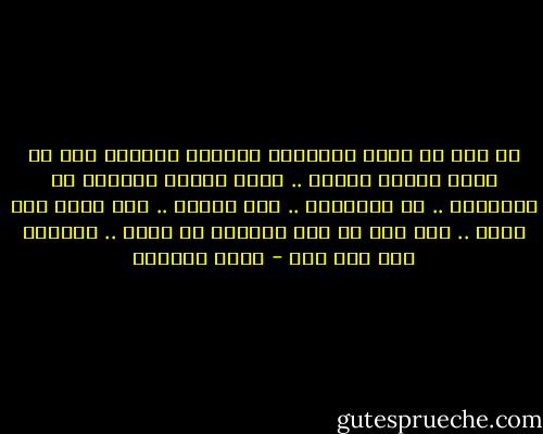 كل منا في قفصه الزجاجي العازل نتخاطب دون أن يسمع أحدنا الآخر .. نقضي العمر تائهين في الغابات .. في الشواطئ .. بين الجزر .. بلا مرفأ بلا مأوى .. حتى إذا ما أطل المرفأ من بعيد .. أدركنا أنه ليس لنا - غادة السمان