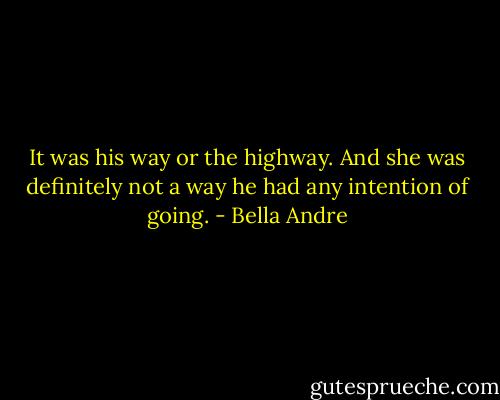 It was his way or the highway.<br />And she was definitely not a way he had any intention of going. - Bella Andre