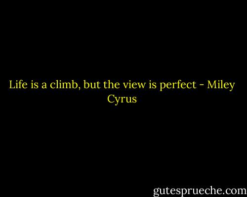 Life is a climb, but the view is perfect - Miley Cyrus