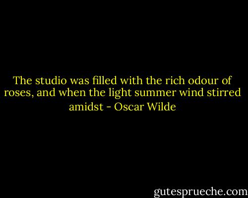 The studio was filled with the rich odour of roses, and when the light summer wind stirred amidst - Oscar Wilde