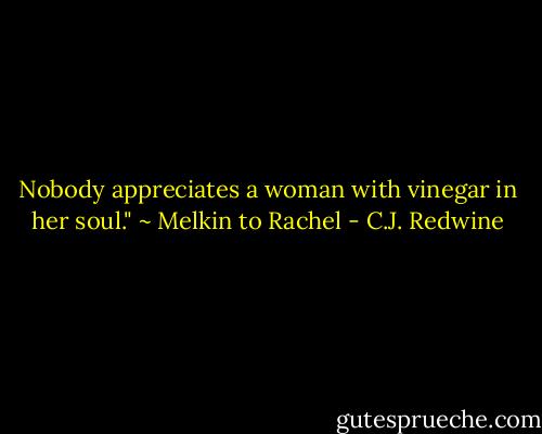 Nobody appreciates a woman with vinegar in her soul." ~ Melkin to Rachel - C.J. Redwine