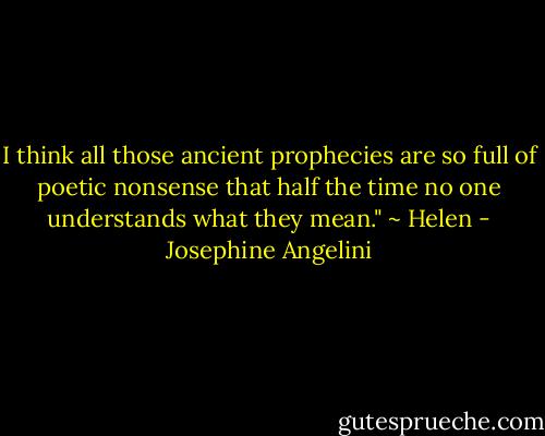 I think all those ancient prophecies are so full of poetic nonsense that half the time no one understands what they mean." ~ Helen - Josephine Angelini