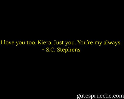 I love you too, Kiera. Just you. You’re my always. - S.C. Stephens