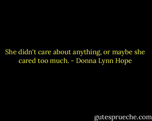 She didn't care about anything, or maybe she cared too much. - Donna Lynn Hope