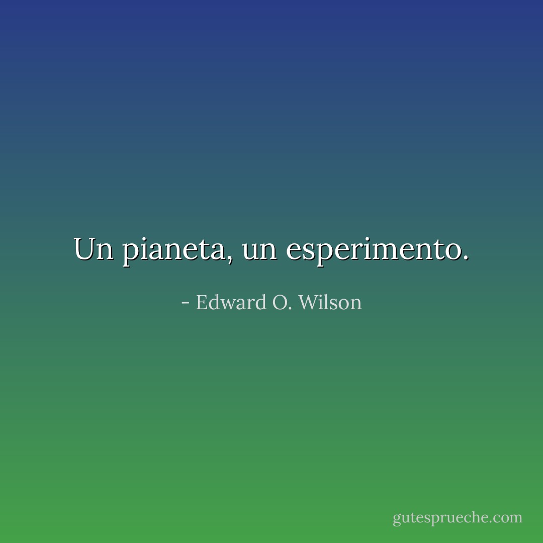 Un pianeta, un esperimento. - Edward O. Wilson