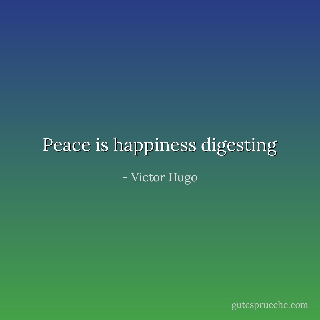 Peace is happiness digesting - Victor Hugo