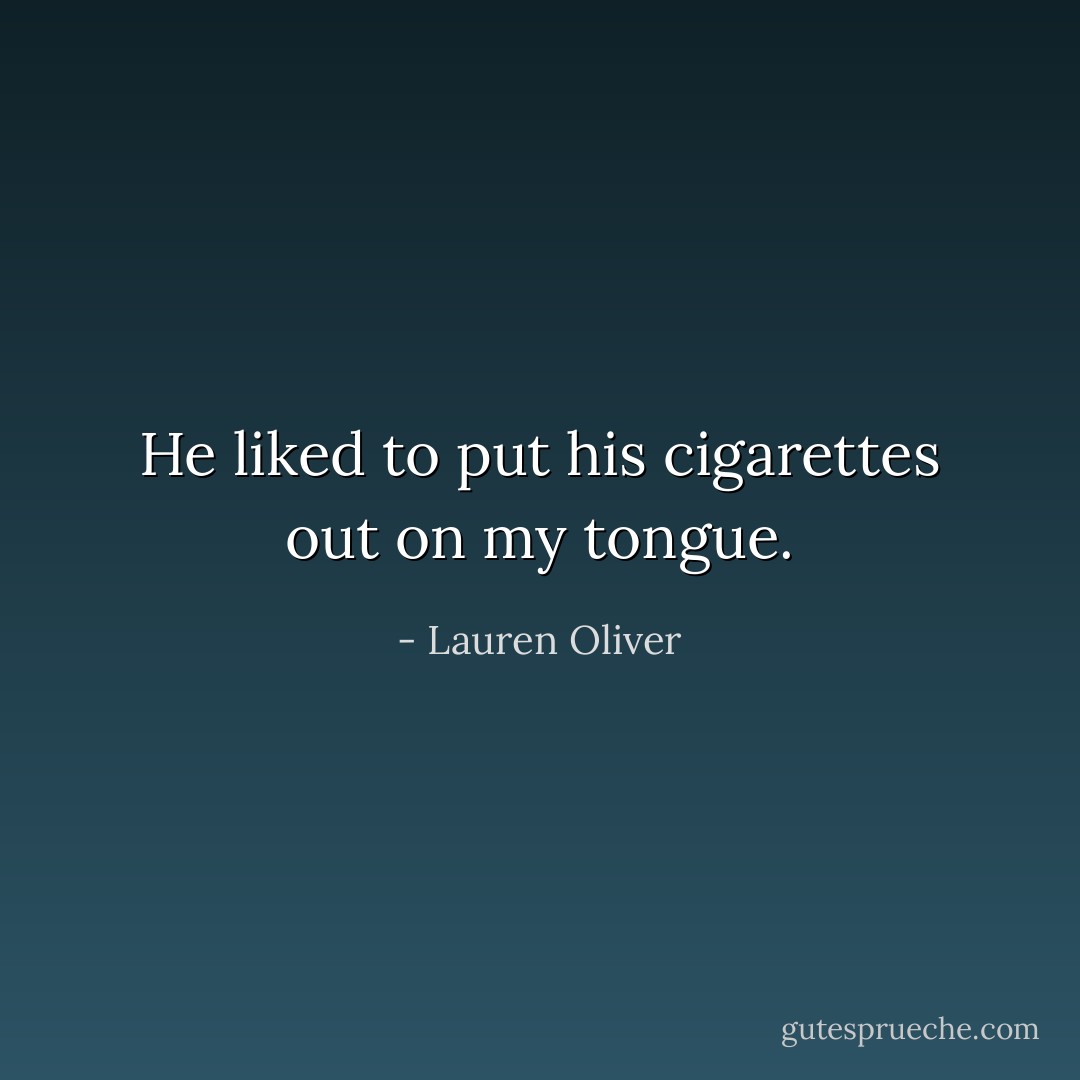He liked to put his cigarettes out on my tongue. - Lauren Oliver