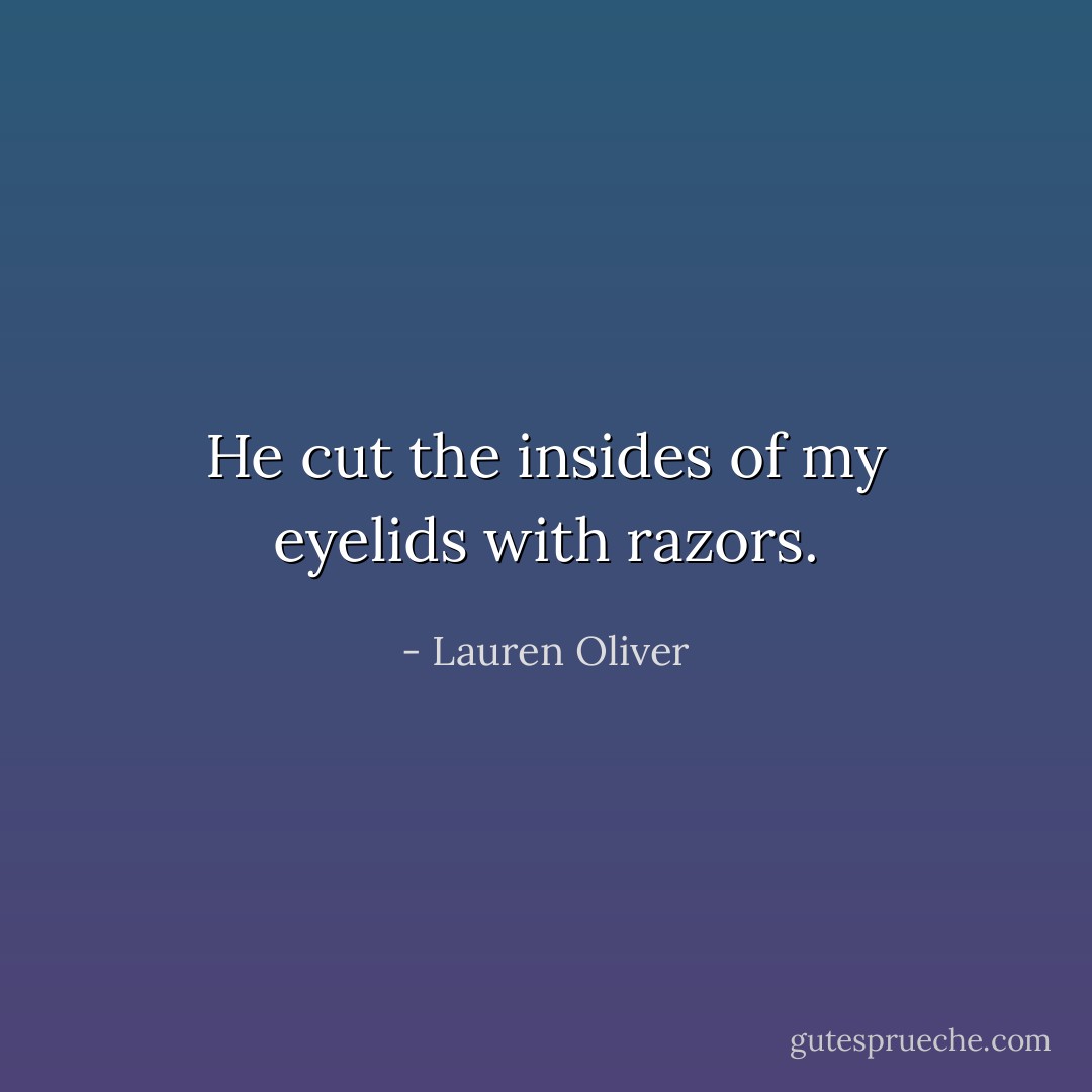 He cut the insides of my eyelids with razors. - Lauren Oliver