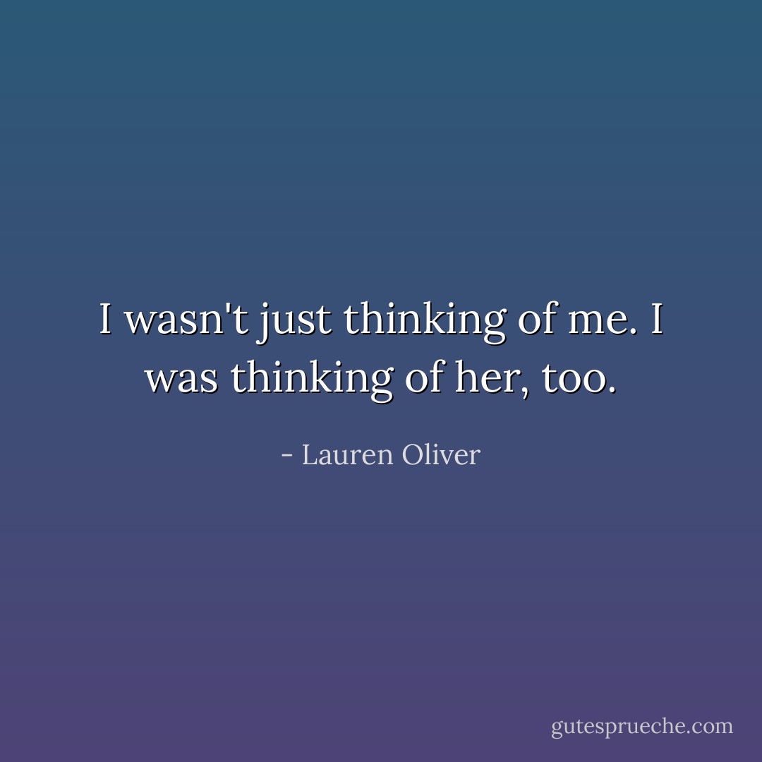 I wasn't just thinking of me. I was thinking of her, too. - Lauren Oliver