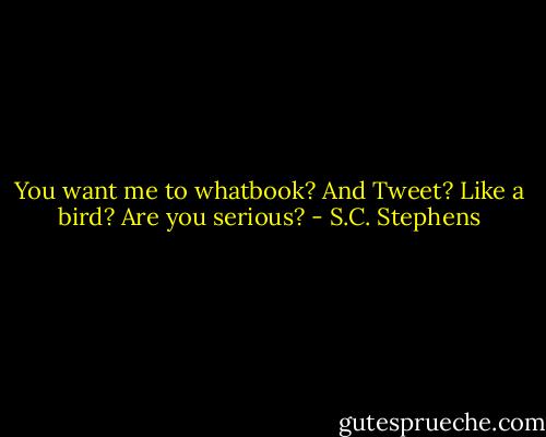 You want me to whatbook? And Tweet? Like a bird? Are you serious? - S.C. Stephens