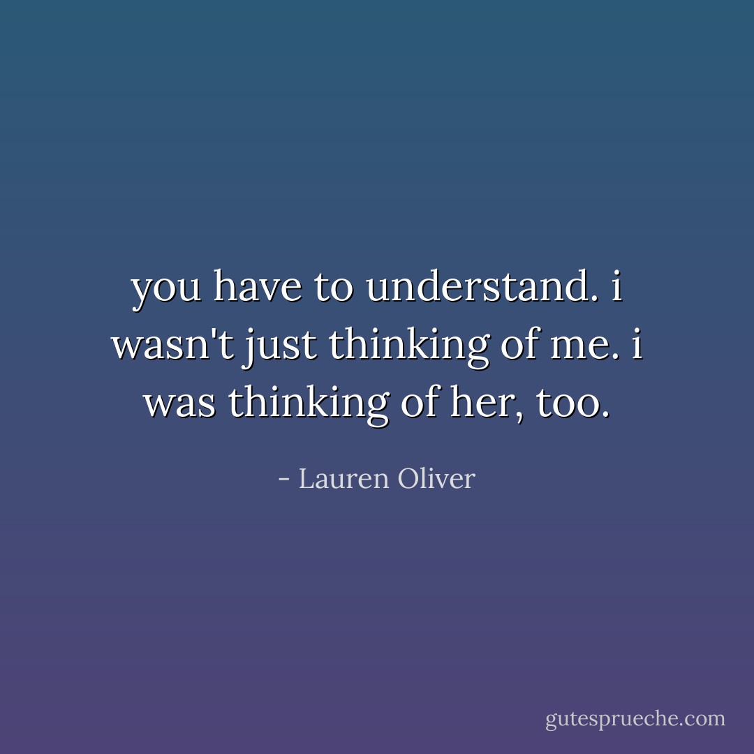you have to understand. i wasn't just thinking of me. i was thinking of her, too. - Lauren Oliver