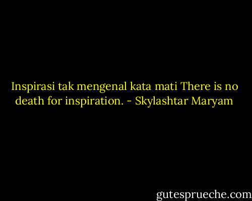 Inspirasi tak mengenal kata mati<br />There is no death for inspiration. - Skylashtar Maryam