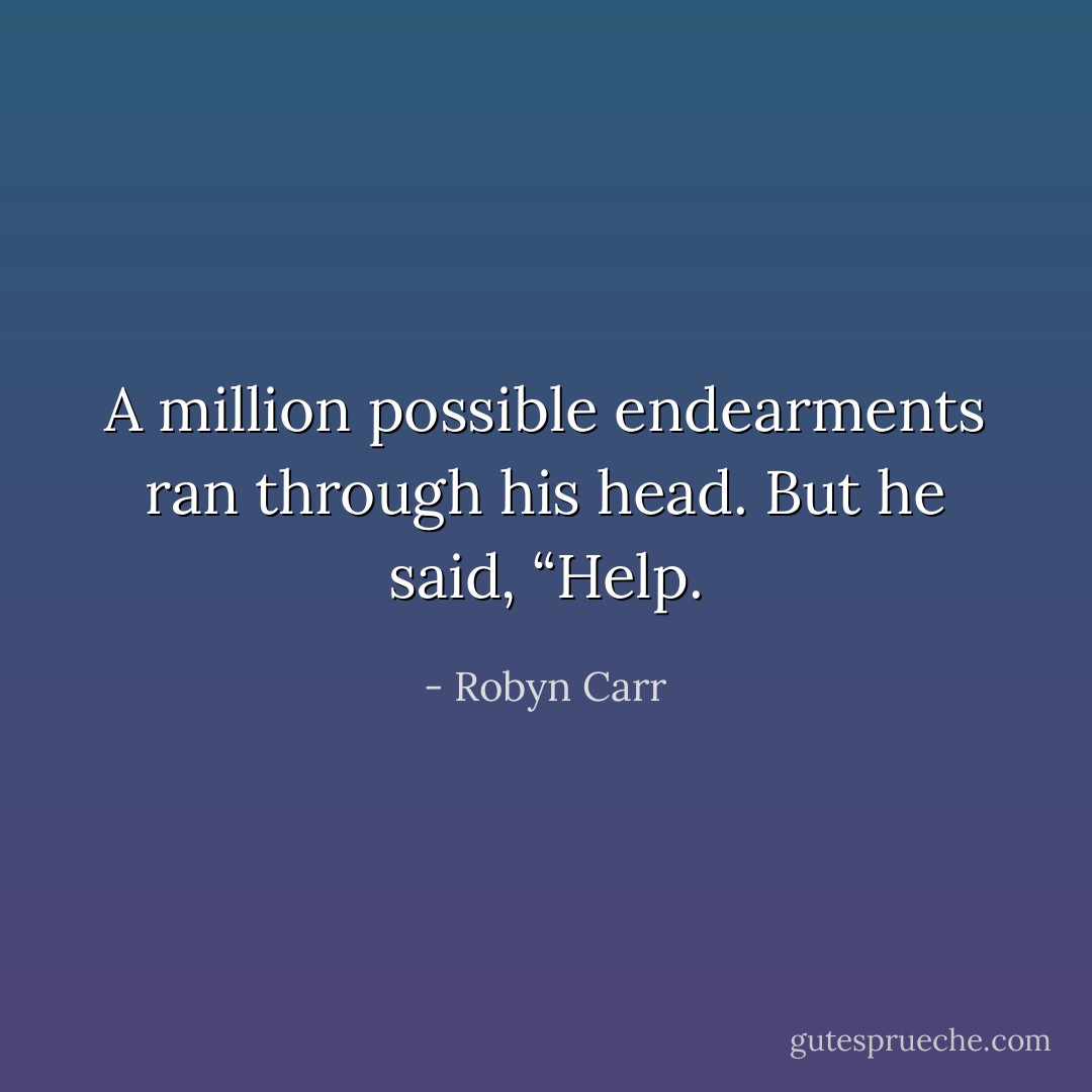 A million possible endearments ran through his head. But he said, “Help. - Robyn Carr