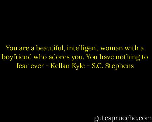 You are a beautiful, intelligent woman with a boyfriend who adores you. You have nothing to fear ever - Kellan Kyle - S.C. Stephens