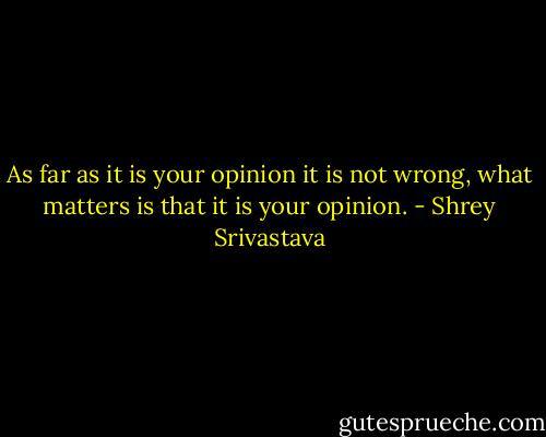 As far as it is your opinion it is not wrong, what matters is that it is your opinion. - Shrey Srivastava