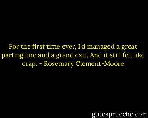 For the first time ever, I'd managed a great parting line and a grand exit. And it still felt like crap. - Rosemary Clement-Moore