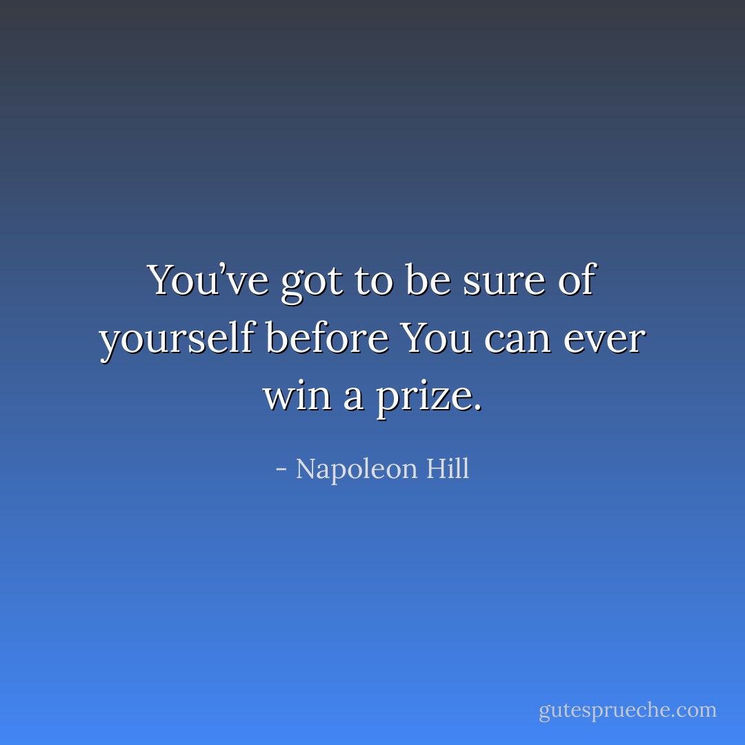 You’ve got to be sure of yourself before<br />You can ever win a prize. - Napoleon Hill