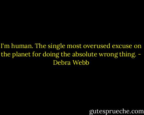 I'm human. The single most overused excuse on the planet for doing the absolute wrong thing. - Debra Webb