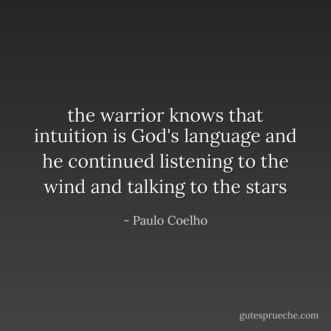 the warrior knows that intuition is God's language and he continued listening to the wind and talking to the stars - Paulo Coelho