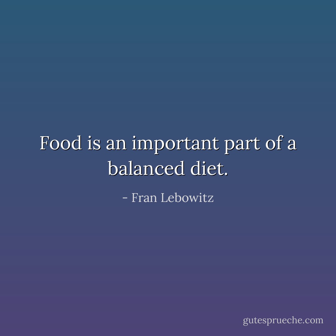 Food is an important part of a balanced diet. - Fran Lebowitz