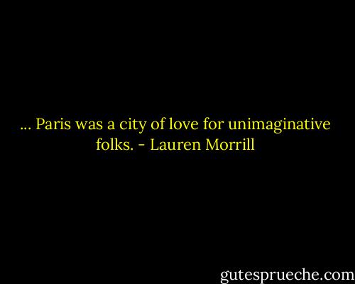 ... Paris was a city of love for unimaginative folks. - Lauren Morrill