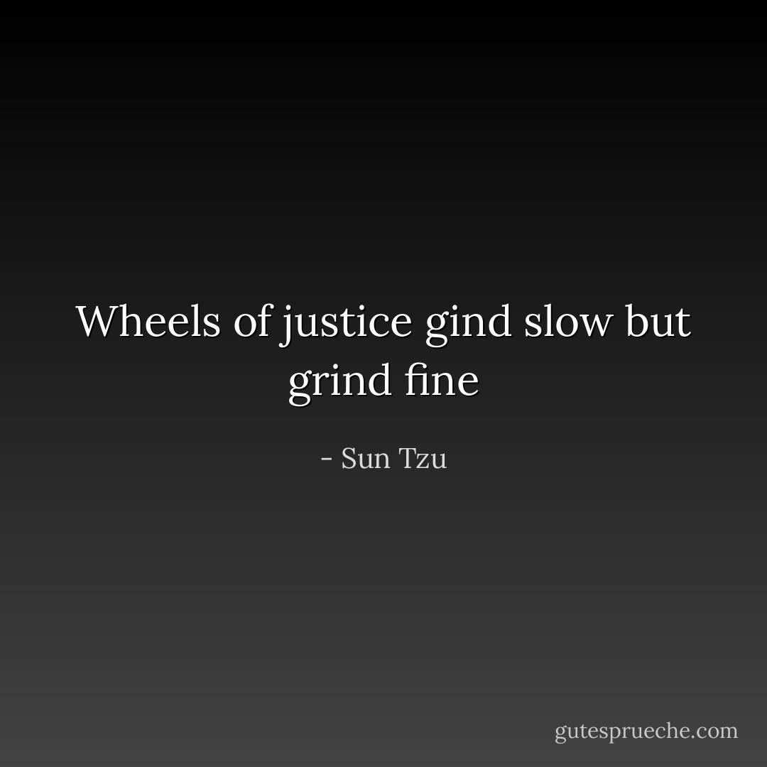 Wheels of justice gind slow but grind fine - Sun Tzu
