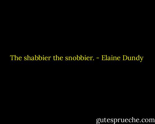The shabbier the snobbier. - Elaine Dundy