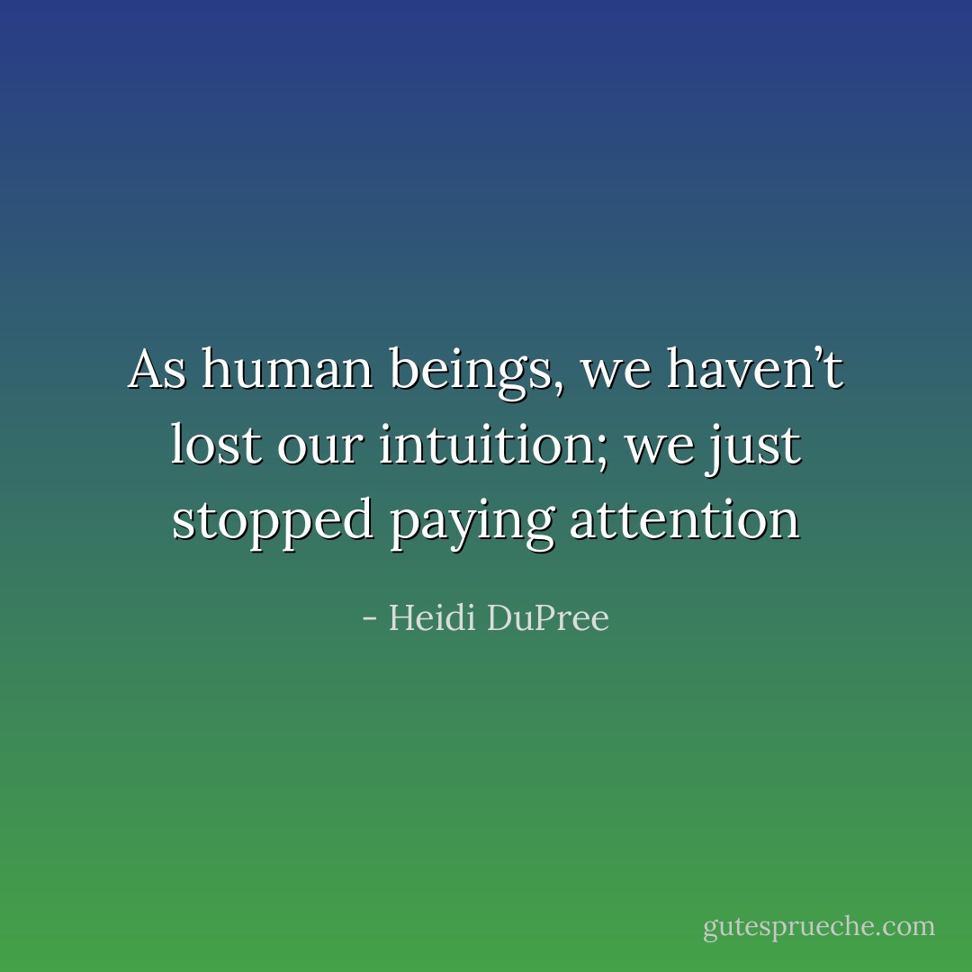 As human beings, we haven’t lost our intuition; we just stopped paying attention - Heidi DuPree