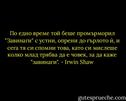 По едно време той беше промърморил "Завинаги" с устни, опрени до гърлото ѝ, и сега тя си спомни това, като си мислеше колко млад трябва да е човек, за да каже "завинаги". - Irwin Shaw