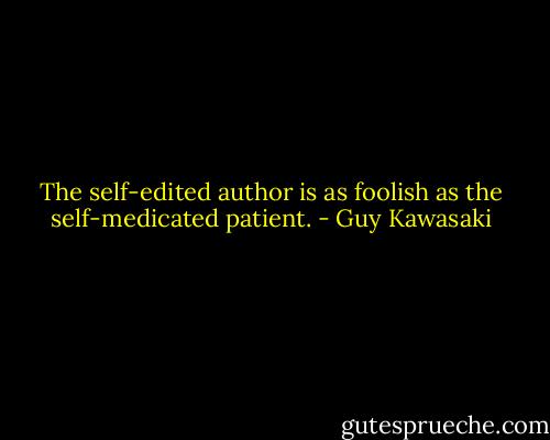 The self-edited author is as foolish as the self-medicated patient. - Guy Kawasaki