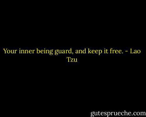 Your inner being guard, and keep it free. - Lao Tzu