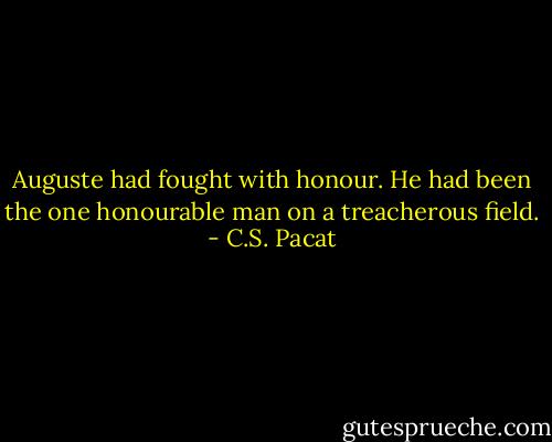 Auguste had fought with honour. He had<br />been the one honourable man on a<br />treacherous field. - C.S. Pacat