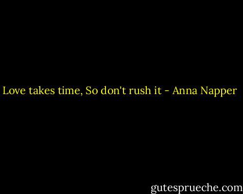 Love takes time, So don't rush it - Anna Napper