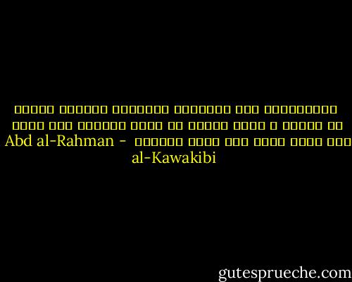  الاستبداد صفة للحكومة المطلقة العنان فعلاً أو حكماً ، التي تتصرف في شؤون الرعية كما تشاء بلا خشية حساب ولا عقاب محققين  - Abd al-Rahman al-Kawakibi