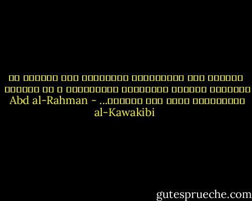  التمجد خاص بالإدارات المستبدة وهو القربى من المستبد بالفعل كالأعوان والعُمّال ، أو بالقوة كالملقبين بنحو دوق وبارون... - Abd al-Rahman al-Kawakibi