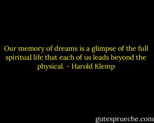 Our memory of dreams is a glimpse of the full spiritual life that each of us leads beyond the physical. - Harold Klemp