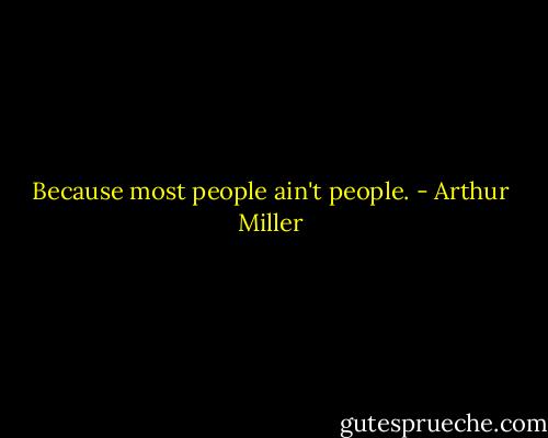 Because most people ain't people. - Arthur Miller