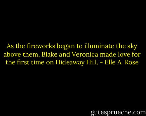 As the fireworks began to illuminate the sky above them, Blake and Veronica made love for the first time on Hideaway Hill. - Elle A. Rose