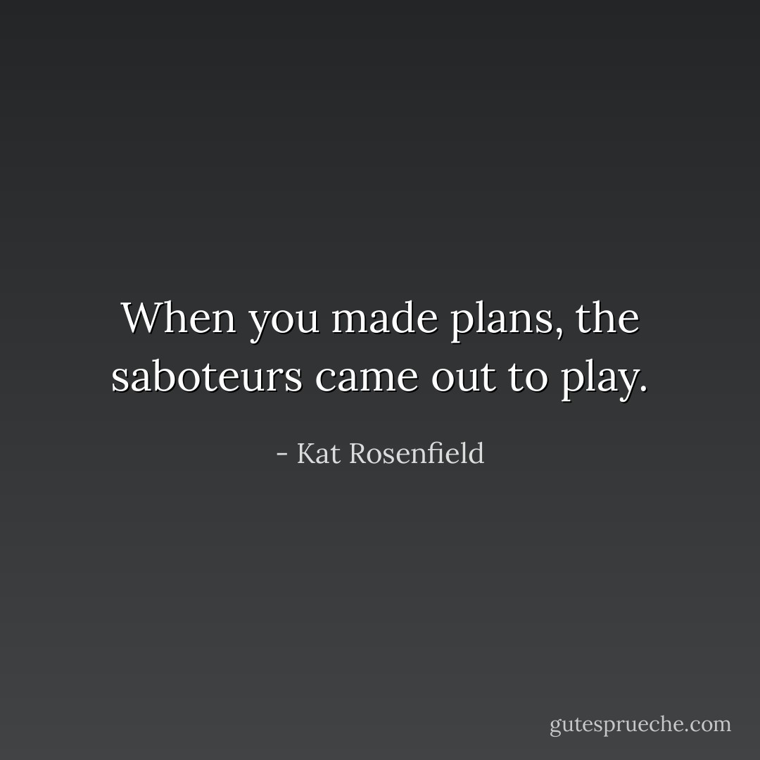 When you made plans, the saboteurs came out to play. - Kat Rosenfield