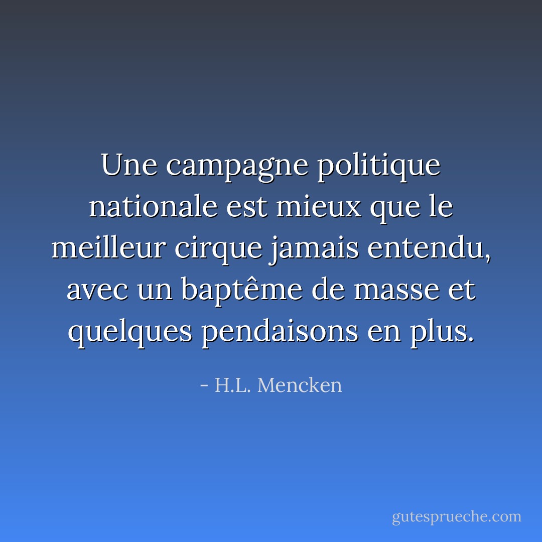 Une campagne politique nationale est mieux que le meilleur cirque jamais entendu, avec un baptême de masse et quelques pendaisons en plus. - H.L. Mencken