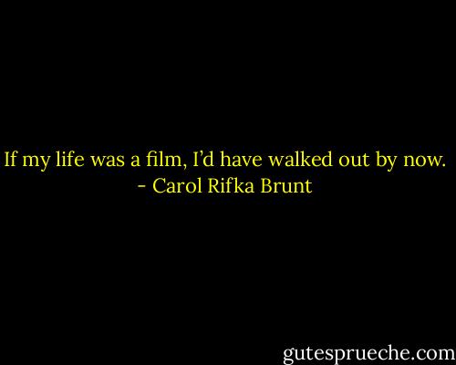If my life was a film, I’d have walked out by now. - Carol Rifka Brunt