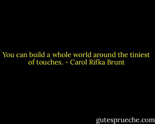 You can build a whole world around the tiniest of touches. - Carol Rifka Brunt