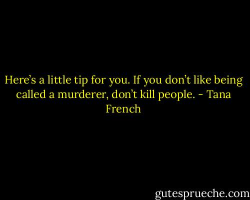 Here’s a little tip for you. If you don’t like being called a murderer, don’t kill people. - Tana French