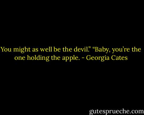 You might as well be the devil.”<br />“Baby, you’re the one holding the apple. - Georgia Cates