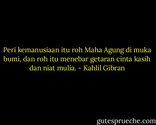 Peri kemanusiaan itu roh Maha Agung di muka bumi, dan roh itu menebar getaran cinta kasih dan niat mulia. - Kahlil Gibran
