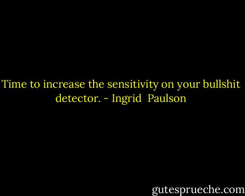 Time to increase the sensitivity on your bullshit detector. - Ingrid  Paulson