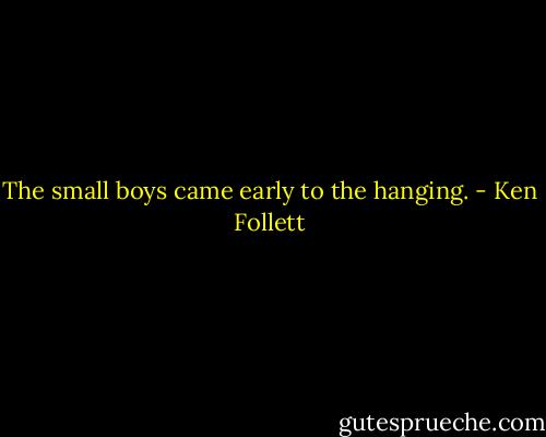 The small boys came early to the hanging. - Ken Follett