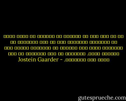 ما من شيء شاذ في افتراض أن الخالق قد ارتد خطوة أو خطوتين، جافلاً، بعد أن شكل الإنسان من التراب، ونفخ نفس الحياة في منخريه، مسويا منه كائنًا حيًا. المفاجئ في هذه الحادثة هو عدم شعور آدم بالدهشة. - Jostein Gaarder
