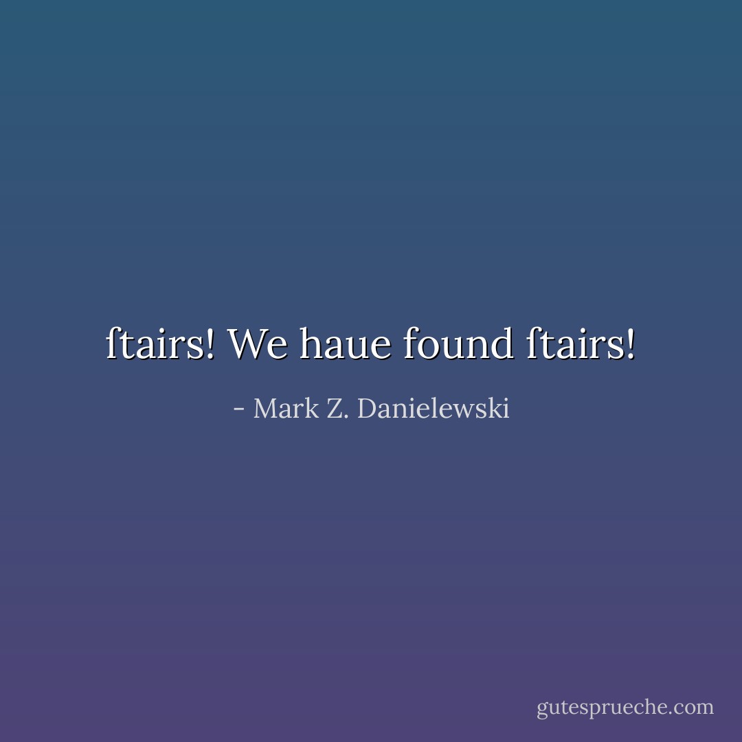 ſtairs! We haue found ſtairs! - Mark Z. Danielewski